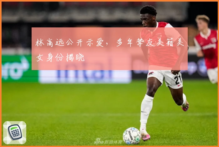 林高远公开示爱，多年挚友美籍美女身份揭晓