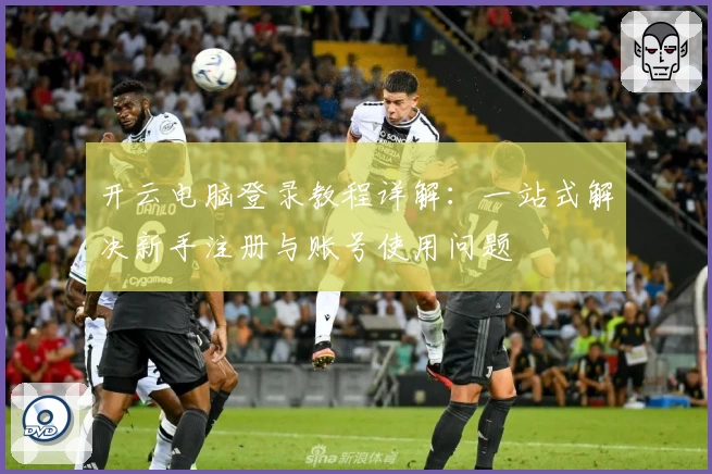 开云电脑登录教程详解：一站式解决新手注册与账号使用问题