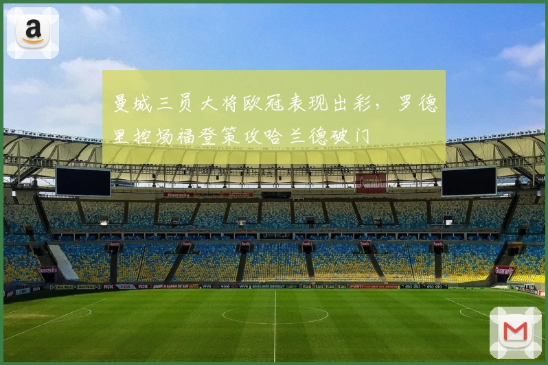 曼城三员大将欧冠表现出彩，罗德里控场福登策攻哈兰德破门