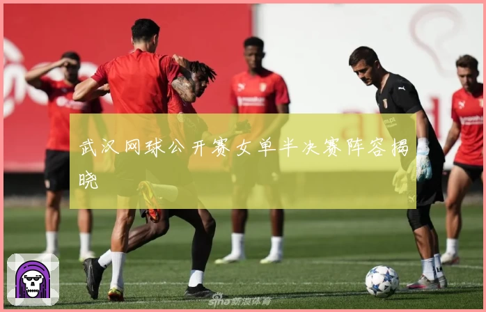 武汉网球公开赛女单半决赛阵容揭晓
