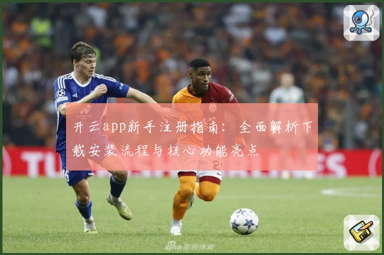 开云app新手注册指南：全面解析下载安装流程与核心功能亮点
