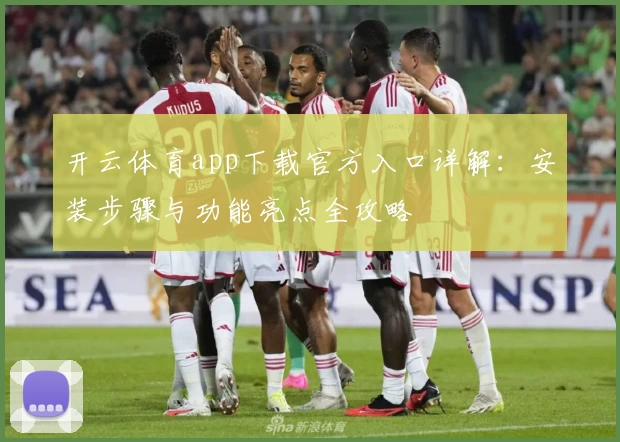 开云体育app下载官方入口详解：安装步骤与功能亮点全攻略