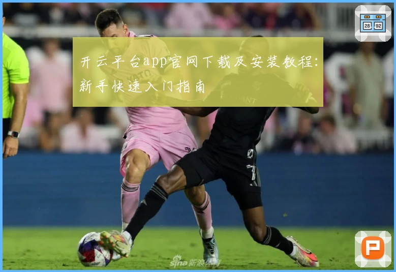 开云平台app官网下载及安装教程：新手快速入门指南
