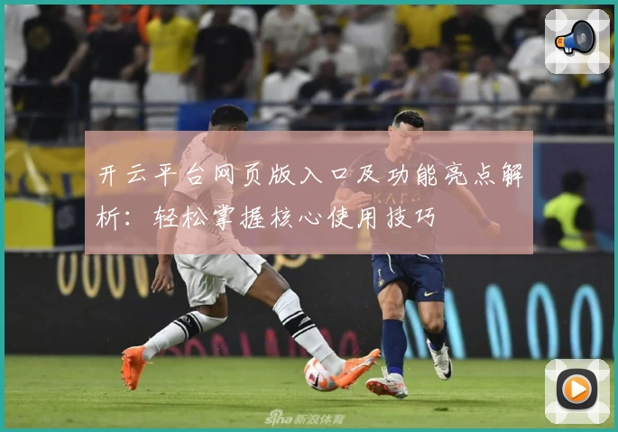 开云平台网页版入口及功能亮点解析：轻松掌握核心使用技巧