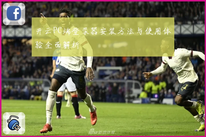 开云PC端登录器安装方法与使用体验全面解析