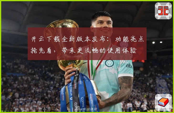 开云下载全新版本发布：功能亮点抢先看，带来更流畅的使用体验