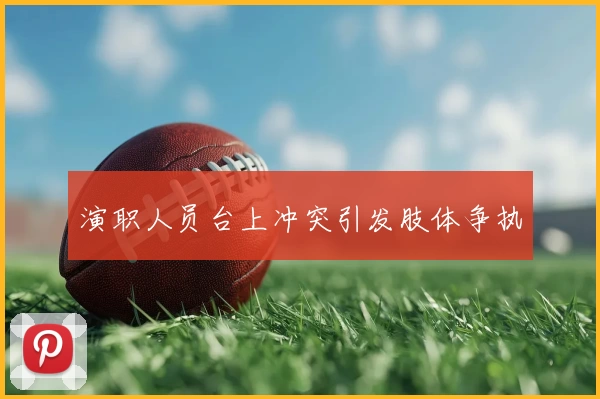 演职人员台上冲突引发肢体争执