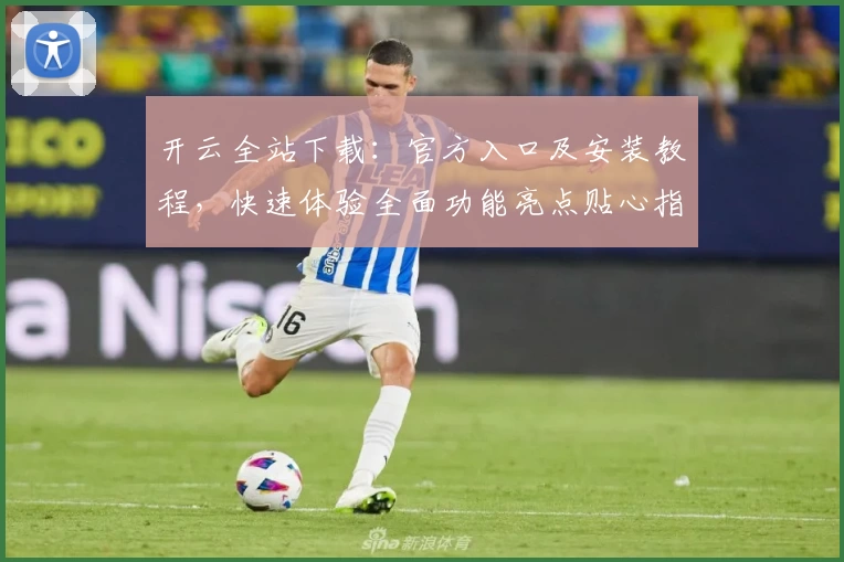 开云全站下载：官方入口及安装教程，快速体验全面功能亮点贴心指南