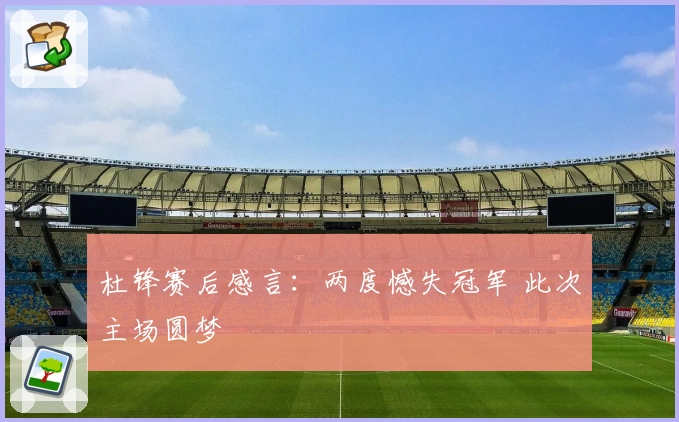杜锋赛后感言：两度憾失冠军 此次主场圆梦