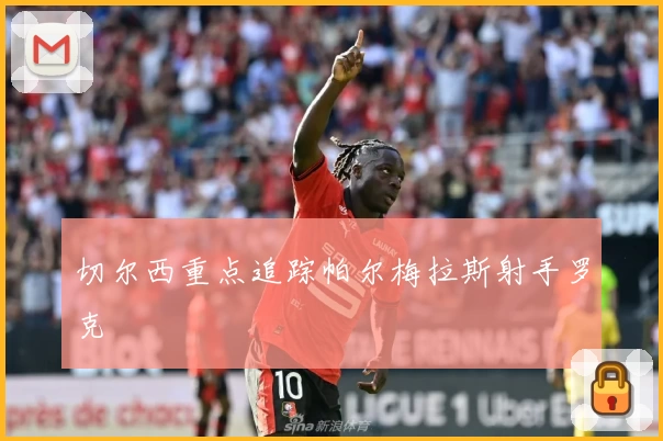 切尔西重点追踪帕尔梅拉斯射手罗克