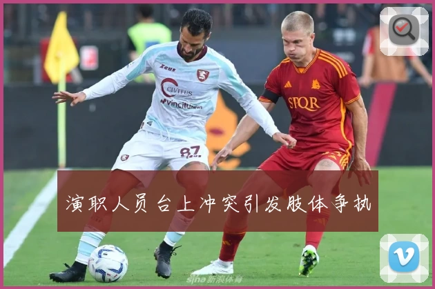 演职人员台上冲突引发肢体争执