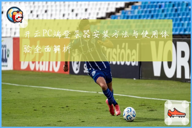 开云PC端登录器安装方法与使用体验全面解析