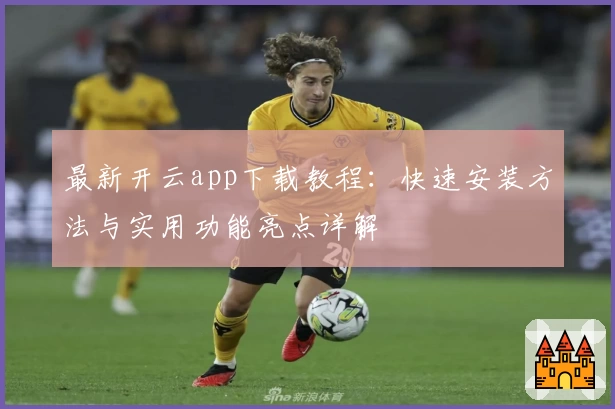 最新开云app下载教程：快速安装方法与实用功能亮点详解