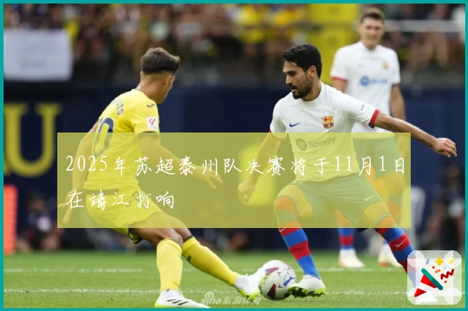 2025年苏超泰州队决赛将于11月1日在靖江打响