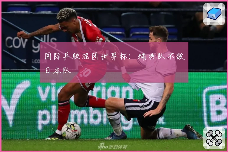 国际乒联混团世界杯：瑞典队不敌日本队