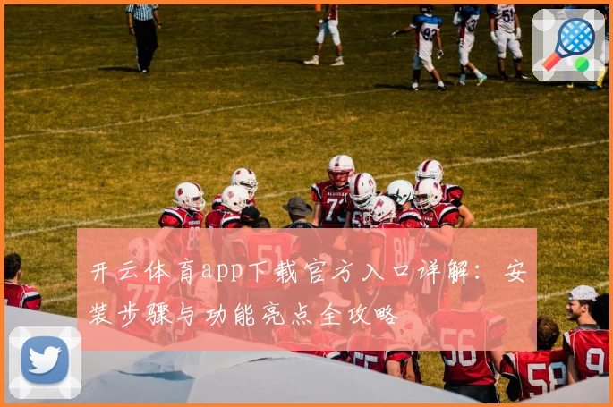 开云体育app下载官方入口详解：安装步骤与功能亮点全攻略