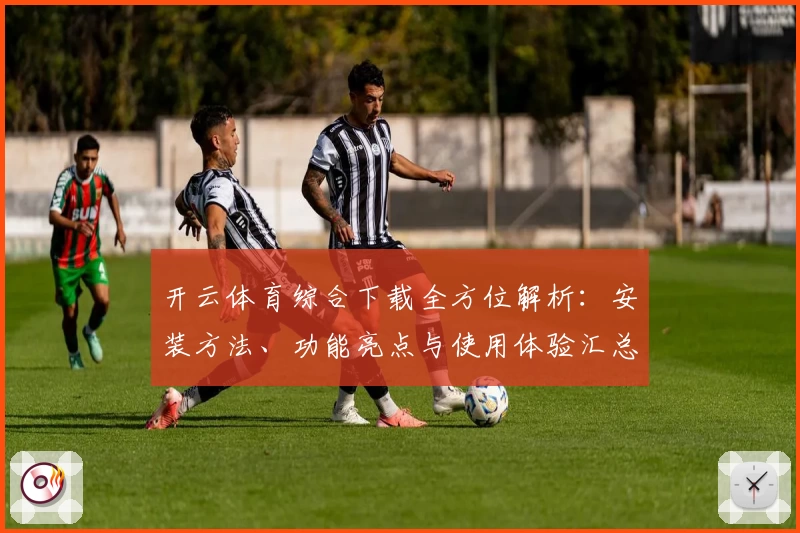开云体育综合下载全方位解析：安装方法、功能亮点与使用体验汇总