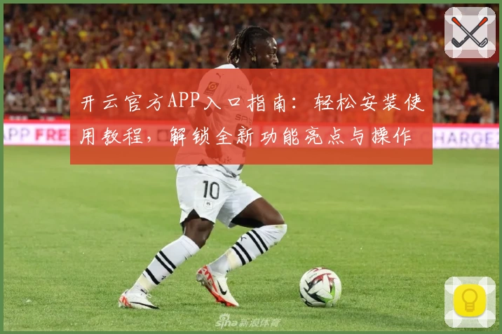 开云官方APP入口指南：轻松安装使用教程，解锁全新功能亮点与操作体验