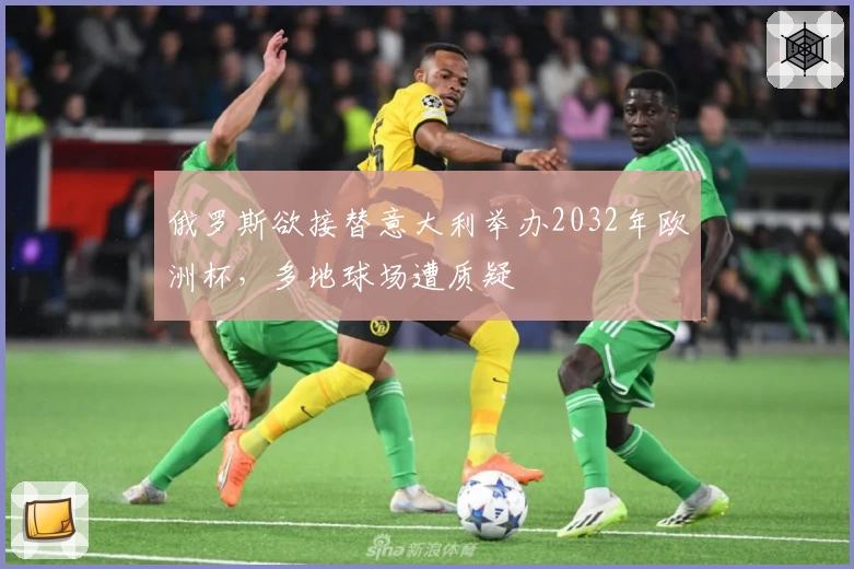 俄罗斯欲接替意大利举办2032年欧洲杯，多地球场遭质疑