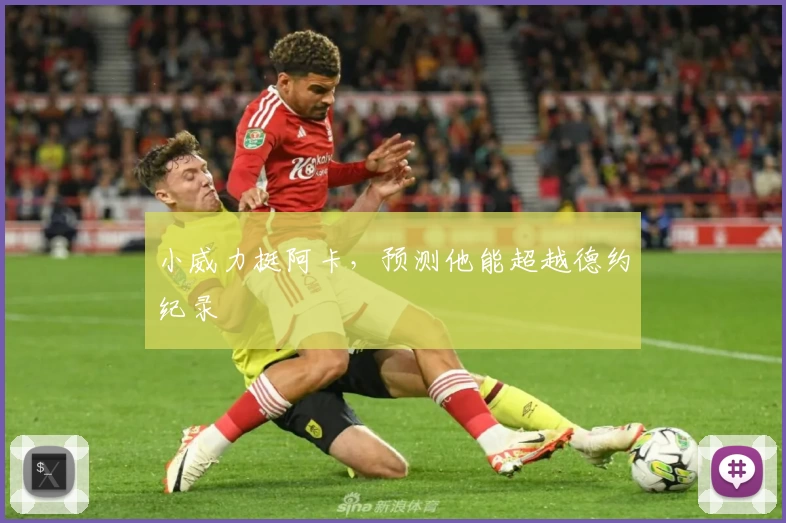 小威力挺阿卡，预测他能超越德约纪录