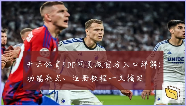 开云体育app网页版官方入口详解：功能亮点、注册教程一文搞定