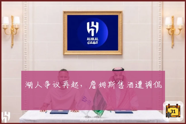 湖人争议再起,詹姆斯售酒遭调侃
