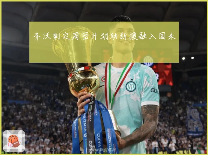 齐沃制定周密计划助新援融入国米