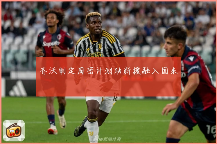 齐沃制定周密计划助新援融入国米