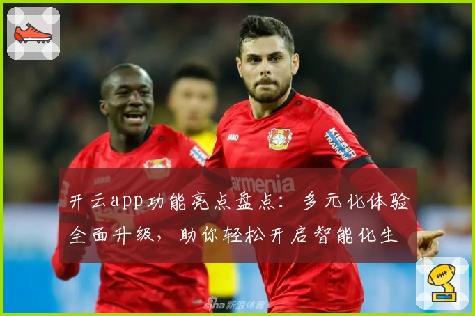 开云app功能亮点盘点：多元化体验全面升级，助你轻松开启智能化生活