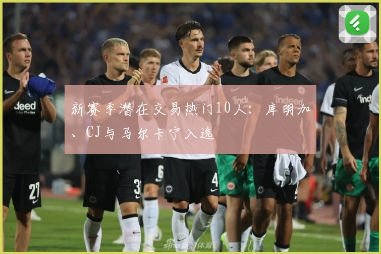 新赛季潜在交易热门10人：库明加、CJ与马尔卡宁入选