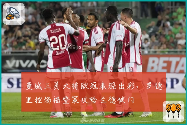 曼城三员大将欧冠表现出彩，罗德里控场福登策攻哈兰德破门