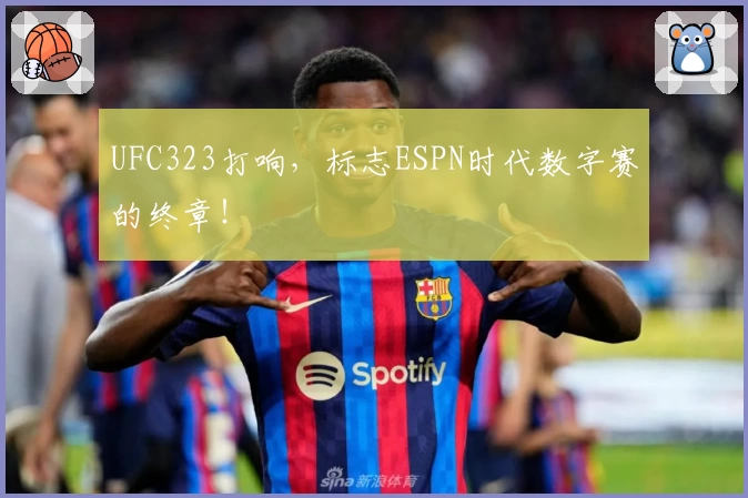 UFC323打响，标志ESPN时代数字赛的终章！