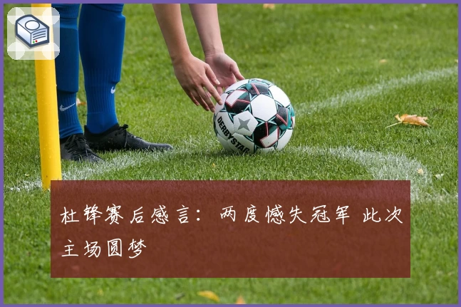 杜锋赛后感言：两度憾失冠军 此次主场圆梦